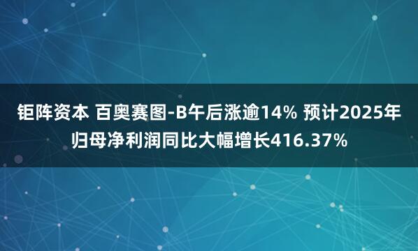 钜阵资本 百奥赛图-B午后涨逾14% 预计2025年归母净利润同比大幅增长416.37%
